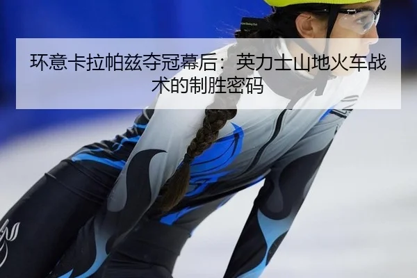 环意卡拉帕兹夺冠幕后：英力士山地火车战术的制胜密码